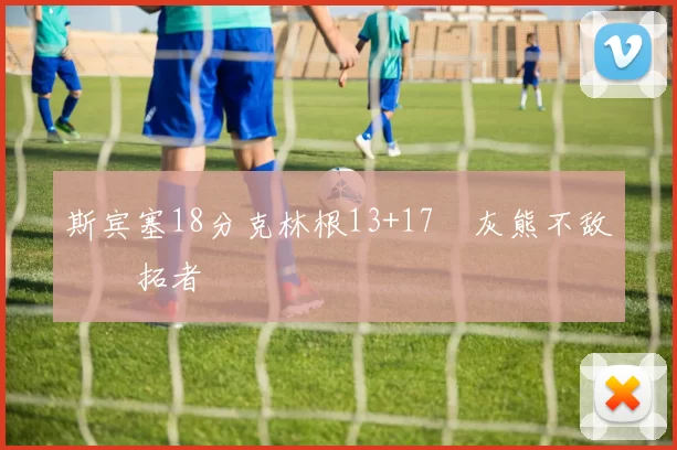 斯宾塞18分克林根13+17 灰熊不敌开拓者