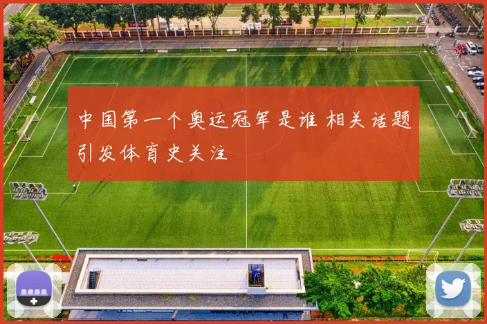 中国第一个奥运冠军是谁 相关话题引发体育史关注