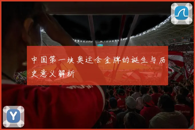 中国第一块奥运会金牌的诞生与历史意义解析