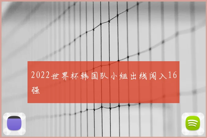 2022世界杯韩国队小组出线闯入16强