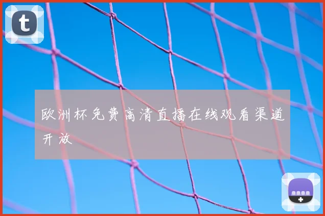 欧洲杯免费高清直播在线观看渠道开放