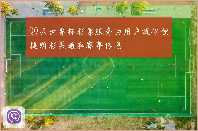 QQ买世界杯彩票服务为用户提供便捷购彩渠道和赛事信息