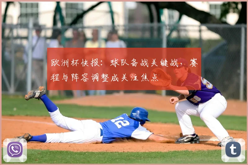 欧洲杯快报：球队备战关键战，赛程与阵容调整成关注焦点