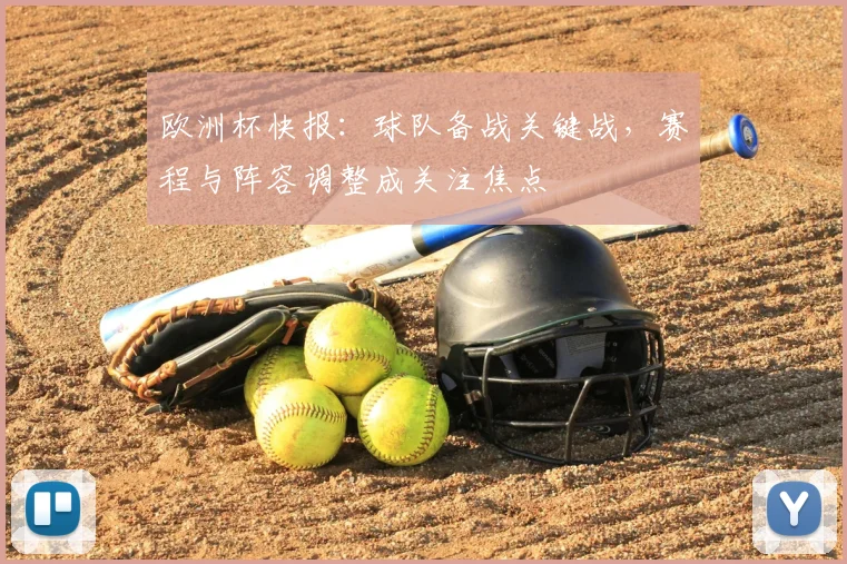 欧洲杯快报：球队备战关键战，赛程与阵容调整成关注焦点