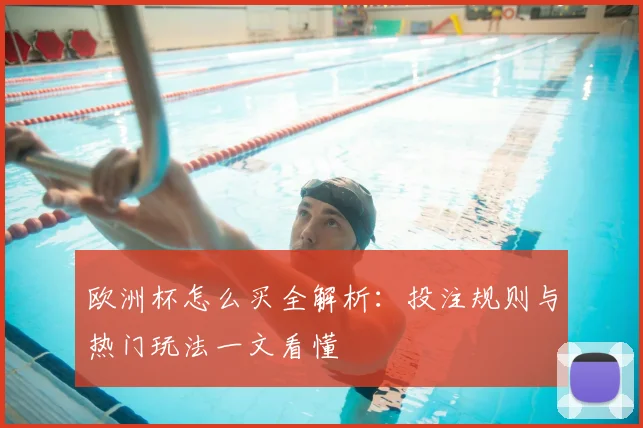 欧洲杯怎么买全解析：投注规则与热门玩法一文看懂