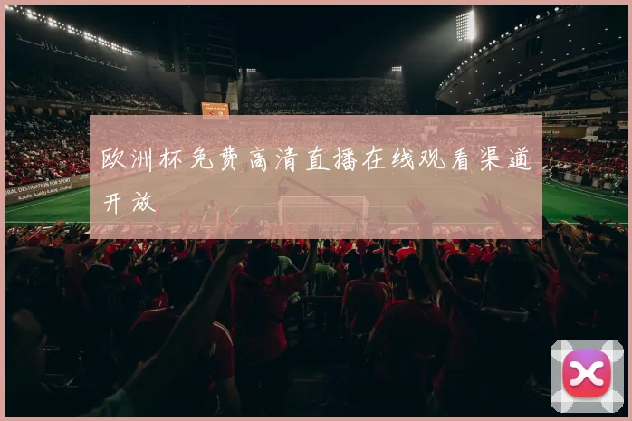 欧洲杯免费高清直播在线观看渠道开放