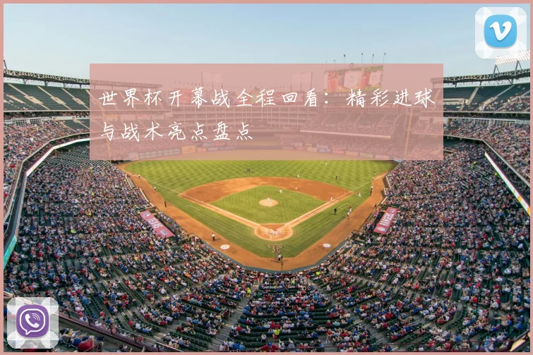 世界杯开幕战全程回看:精彩进球与战术亮点盘点