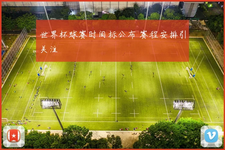 世界杯球赛时间标公布 赛程安排引关注