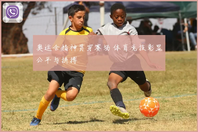 奥运会精神贯穿赛场 体育竞技彰显公平与拼搏