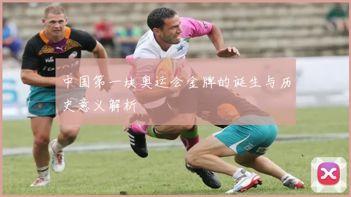 中国第一块奥运会金牌的诞生与历史意义解析