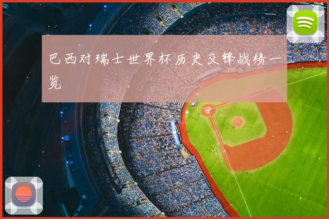 巴西对瑞士世界杯历史交锋战绩一览