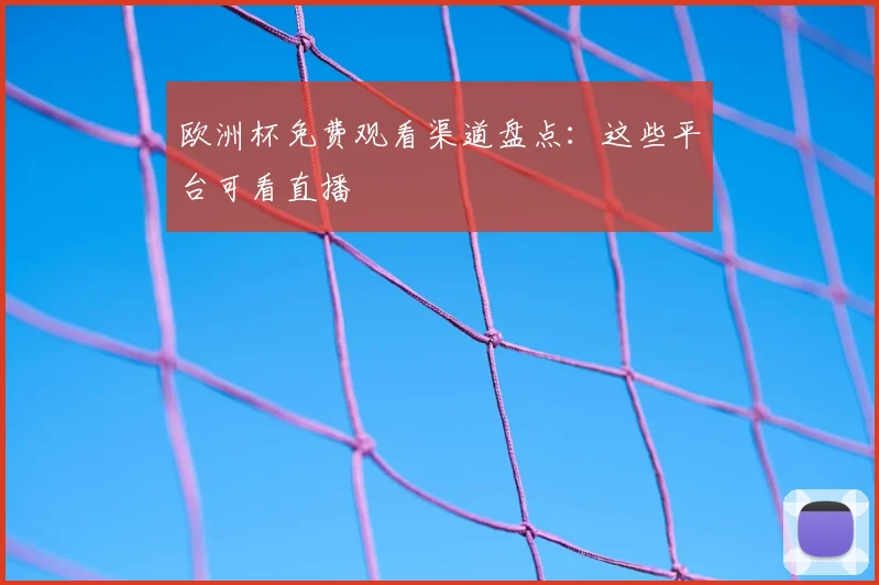 欧洲杯免费观看渠道盘点:这些平台可看直播