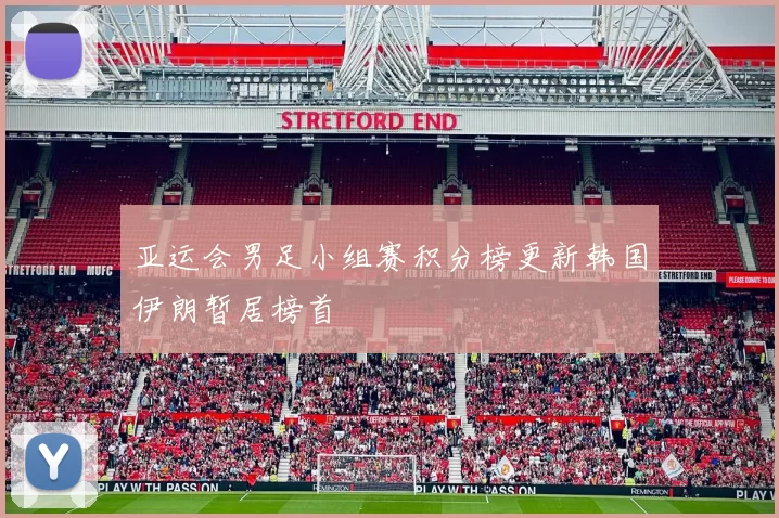 亚运会男足小组赛积分榜更新韩国伊朗暂居榜首