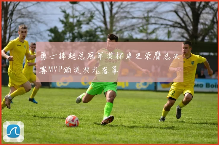 勇士捧起总冠军奖杯库里荣膺总决赛MVP颁奖典礼落幕