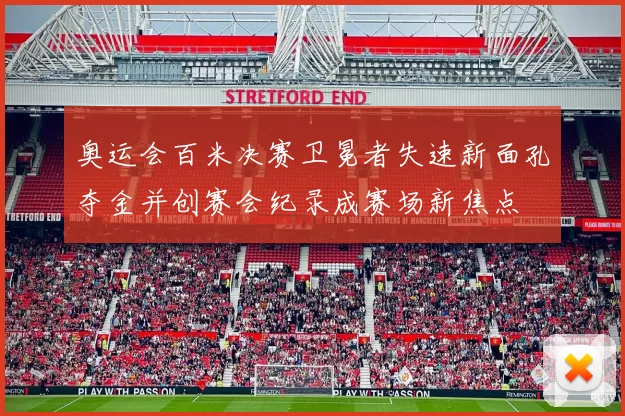 奥运会百米决赛卫冕者失速新面孔夺金并创赛会纪录成赛场新焦点