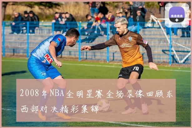 2008年NBA全明星赛全场录像回顾东西部对决精彩集锦