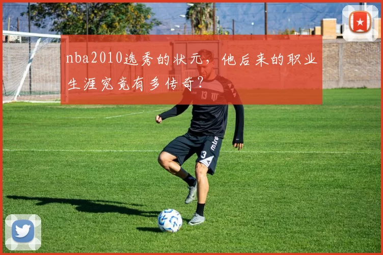 nba2010选秀的状元，他后来的职业生涯究竟有多传奇？