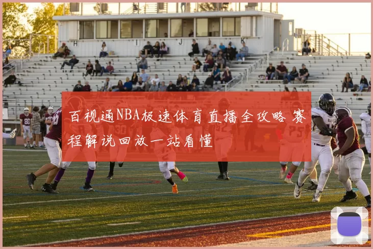 百视通NBA极速体育直播全攻略 赛程解说回放一站看懂