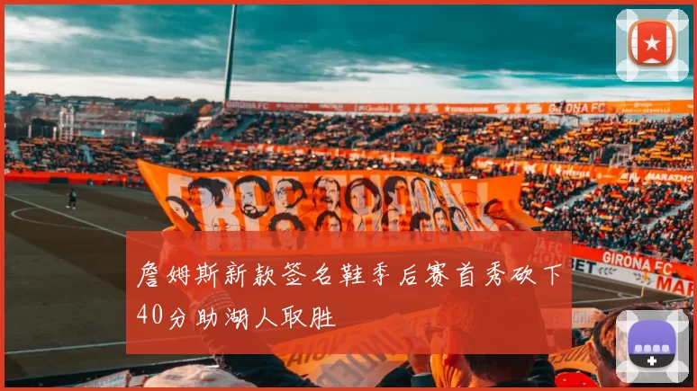 詹姆斯新款签名鞋季后赛首秀砍下40分助湖人取胜