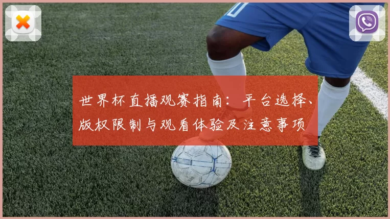 世界杯直播观赛指南：平台选择、版权限制与观看体验及注意事项