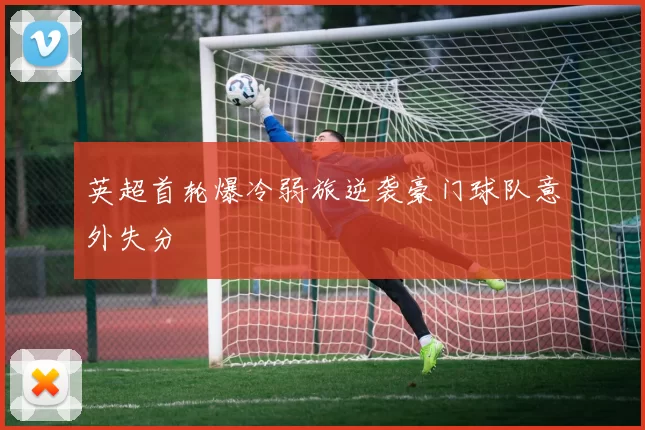 英超首轮爆冷弱旅逆袭豪门球队意外失分