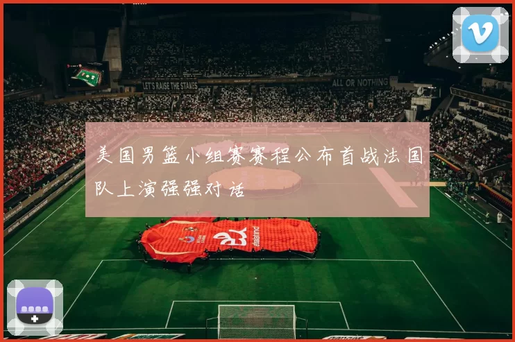 美国男篮小组赛赛程公布首战法国队上演强强对话