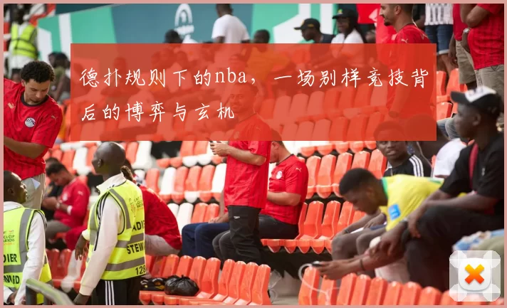 德扑规则下的nba,一场别样竞技背后的博弈与玄机