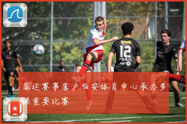 亚运赛事落户临安体育中心承办多项重要比赛