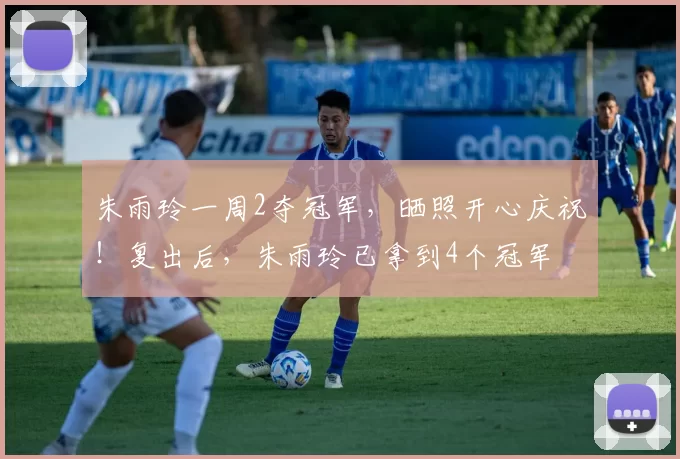 朱雨玲一周2夺冠军，晒照开心庆祝！复出后，朱雨玲已拿到4个冠军