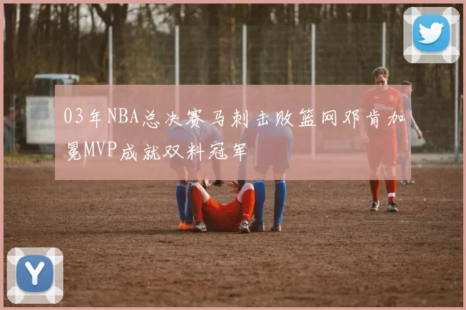 03年NBA总决赛马刺击败篮网邓肯加冕MVP成就双料冠军