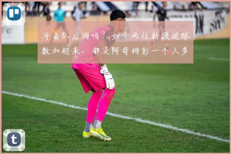 河南队后悔吗？如今两位新援进球数加起来，都没阿奇姆彭一个人多