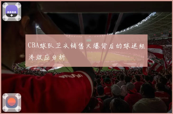 CBA球队卫衣销售火爆背后的球迷经济效应分析