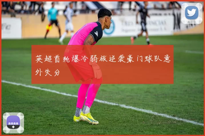 英超首轮爆冷弱旅逆袭豪门球队意外失分