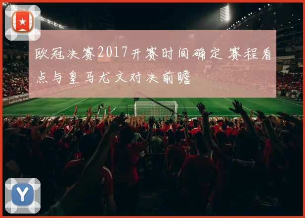 欧冠决赛2017开赛时间确定 赛程看点与皇马尤文对决前瞻