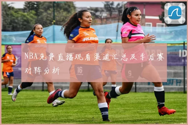 NBA免费直播观看渠道汇总及季后赛对阵分析