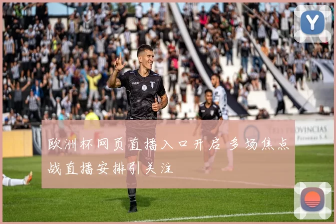 欧洲杯网页直播入口开启 多场焦点战直播安排引关注