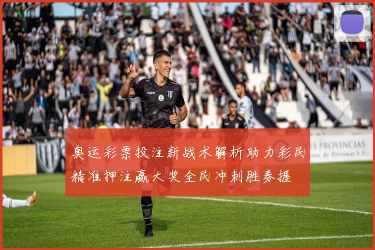 奥运彩票投注新战术解析助力彩民精准押注赢大奖全民冲刺胜券握