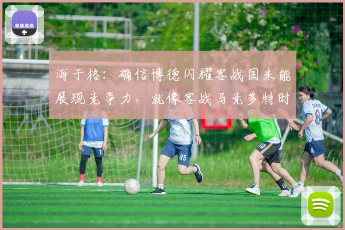 海于格：确信博德闪耀客战国米能展现竞争力，就像客战马竞多特时